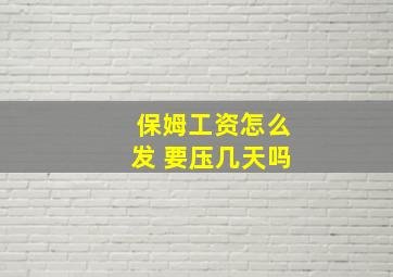 保姆工资怎么发 要压几天吗